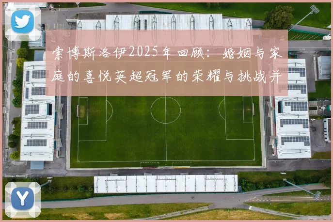 索博斯洛伊2025年回顾：婚姻与家庭的喜悦英超冠军的荣耀与挑战并存