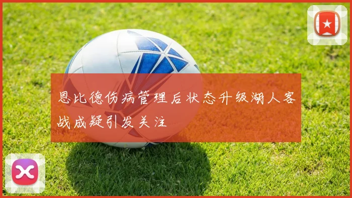 恩比德伤病管理后状态升级湖人客战成疑引发关注