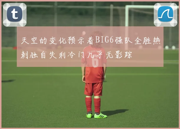 天空的变化预示着BIG6强队全胜热刺独自失利冷门几乎无影踪
