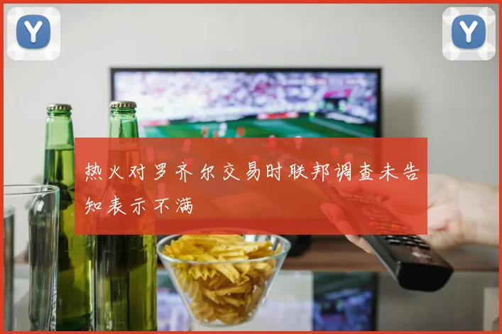 热火对罗齐尔交易时联邦调查未告知表示不满