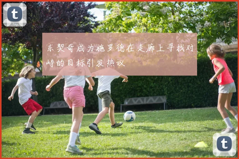 东契奇成为施罗德在走廊上寻找对峙的目标引发热议