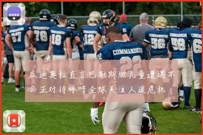 瓜迪奥拉直言巴勒斯坦儿童遭遇不公正对待呼吁全球关注人道危机