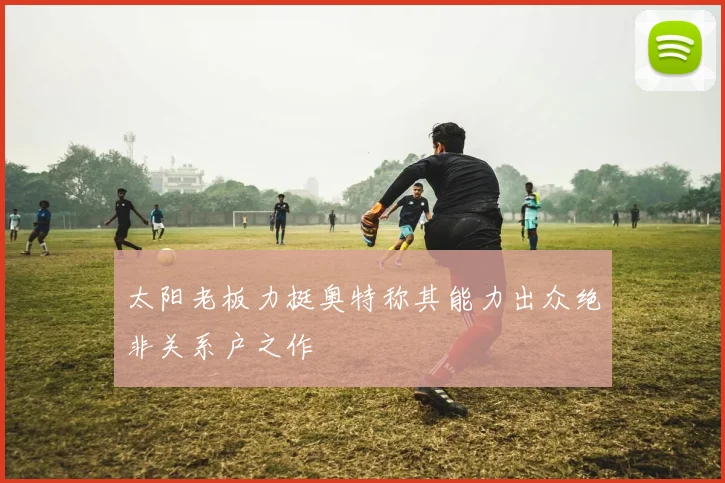 太阳老板力挺奥特称其能力出众绝非关系户之作