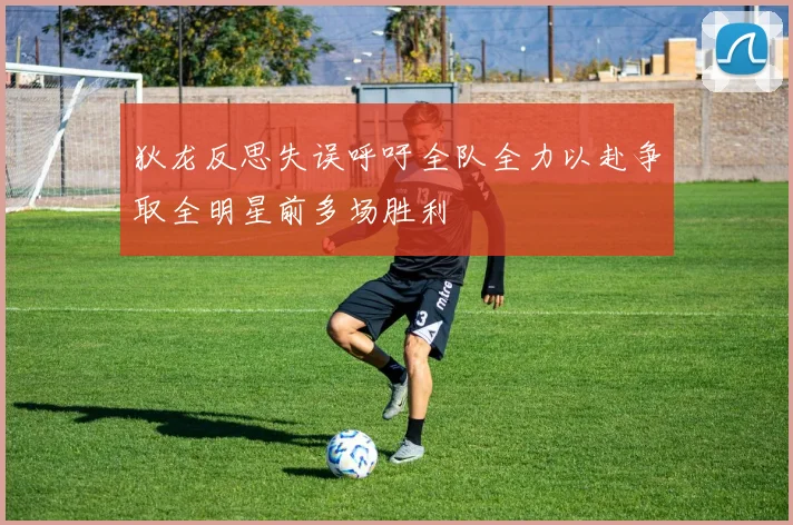 狄龙反思失误呼吁全队全力以赴争取全明星前多场胜利