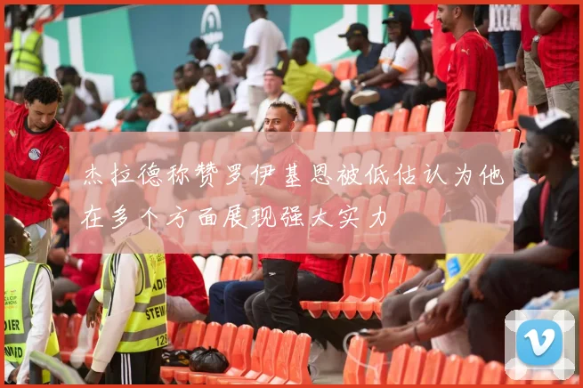 杰拉德称赞罗伊基恩被低估认为他在多个方面展现强大实力