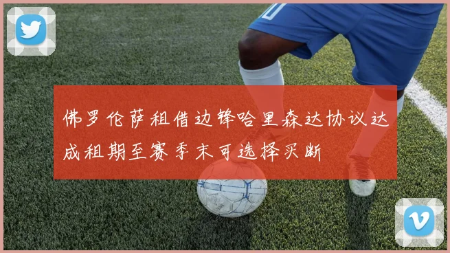 佛罗伦萨租借边锋哈里森达协议达成租期至赛季末可选择买断