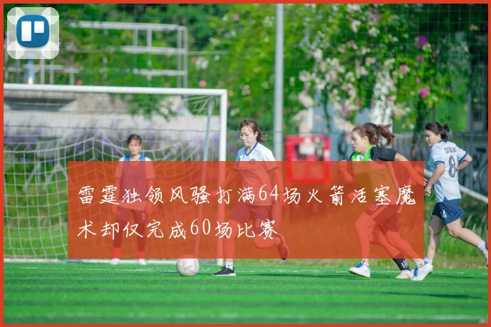 雷霆独领风骚打满64场火箭活塞魔术却仅完成60场比赛