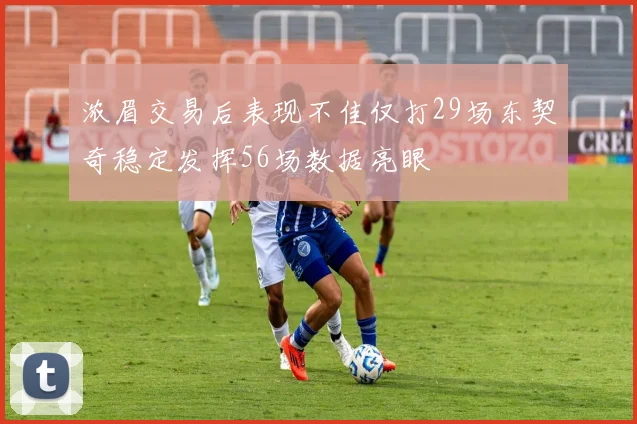 浓眉交易后表现不佳仅打29场东契奇稳定发挥56场数据亮眼